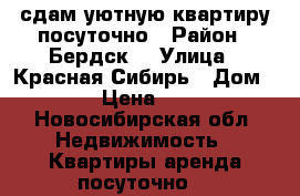 сдам уютную квартиру посуточно › Район ­ Бердск  › Улица ­ Красная Сибирь › Дом ­ 111 › Цена ­ 2 500 - Новосибирская обл. Недвижимость » Квартиры аренда посуточно   